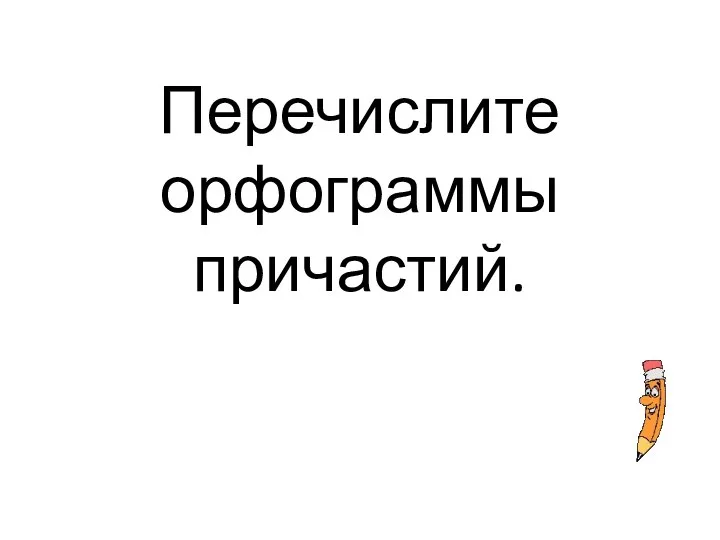 Перечислите орфограммы причастий.