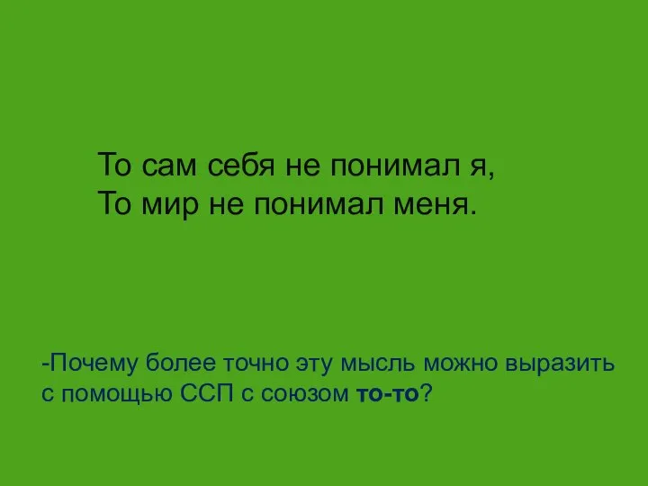 То сам себя не понимал я, То мир не понимал меня.