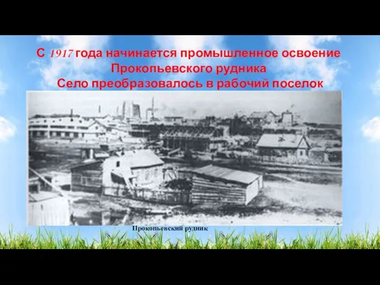 С 1917 года начинается промышленное освоение Прокопьевского рудника Село преобразовалось в рабочий поселок Прокопьевский рудник