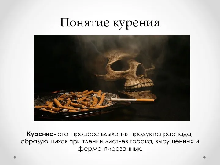 Понятие курения Курение- это процесс вдыхания продуктов распада, образующихся при тлении листьев табака, высушенных и ферментированных.