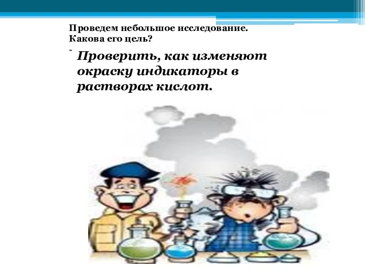 Проведем небольшое исследование. Какова его цель? - Проверить, как изменяют окраску индикаторы в растворах кислот.