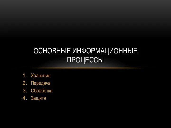 Хранение Передача Обработка Защита ОСНОВНЫЕ ИНФОРМАЦИОННЫЕ ПРОЦЕССЫ