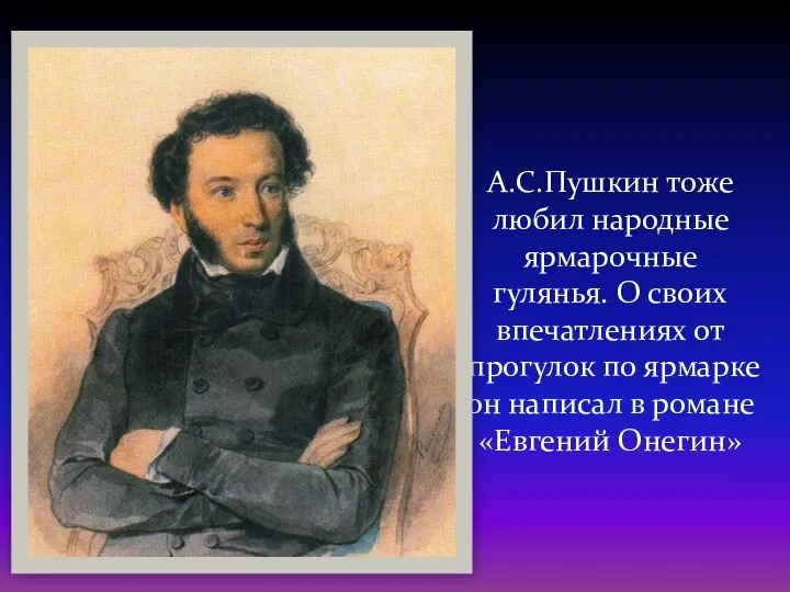 А.С.Пушкин тоже любил народные ярмарочные гулянья. О своих впечатлениях от прогулок