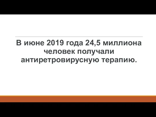 В июне 2019 года 24,5 миллиона человек получали антиретровирусную терапию.