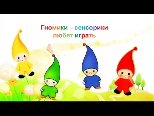 Гномики – сенсорики любят играть