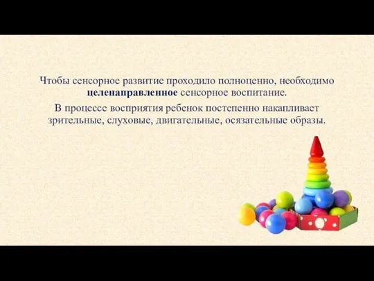 Чтобы сенсорное развитие проходило полноценно, необходимо целенаправленное сенсорное воспитание. В процессе