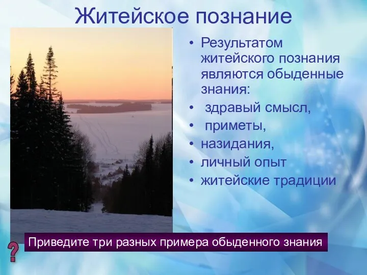 Житейское познание Результатом житейского познания являются обыденные знания: здравый смысл, приметы,