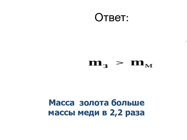 Масса золота больше массы меди в 2,2 раза Ответ: