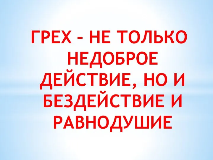 ГРЕХ – НЕ ТОЛЬКО НЕДОБРОЕ ДЕЙСТВИЕ, НО И БЕЗДЕЙСТВИЕ И РАВНОДУШИЕ