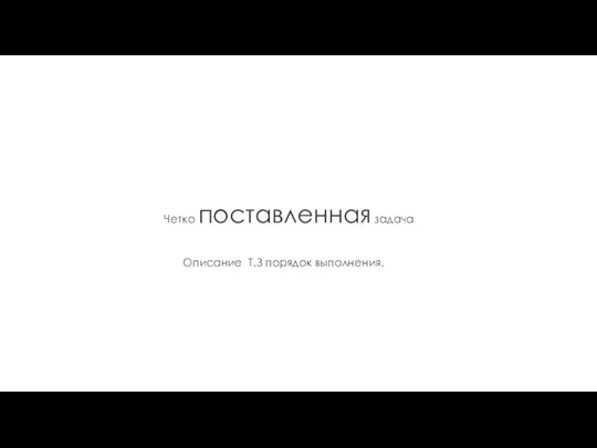 Правило 1 Четко поставленная задача Описание Т.З порядок выполнения.