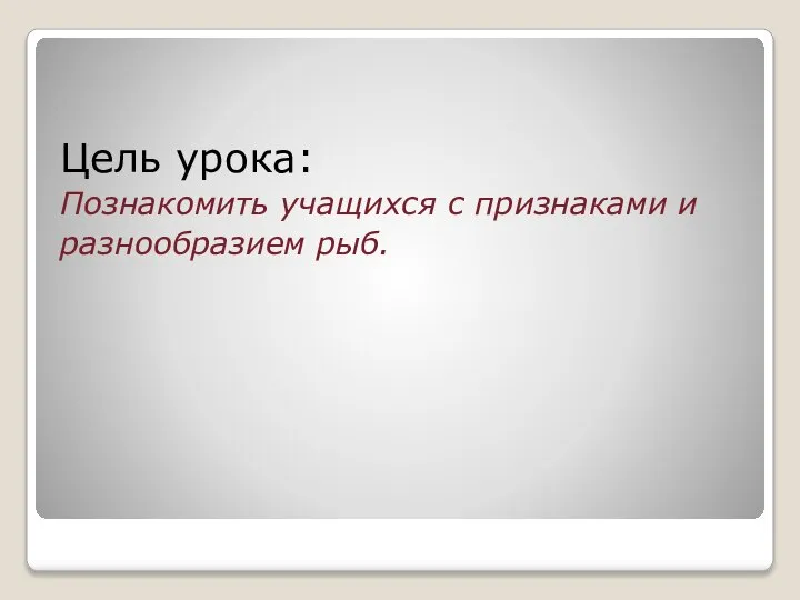 Цель урока: Познакомить учащихся с признаками и разнообразием рыб.