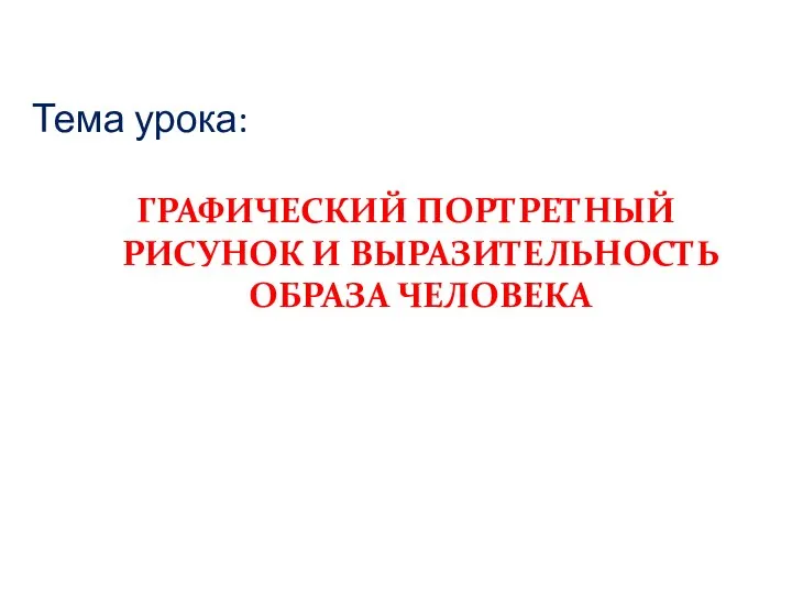 Тема урока: ГРАФИЧЕСКИЙ ПОРТРЕТНЫЙ РИСУНОК И ВЫРАЗИТЕЛЬНОСТЬ ОБРАЗА ЧЕЛОВЕКА