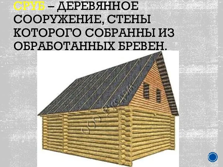 СРУБ – ДЕРЕВЯННОЕ СООРУЖЕНИЕ, СТЕНЫ КОТОРОГО СОБРАННЫ ИЗ ОБРАБОТАННЫХ БРЕВЕН.