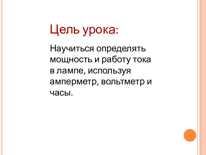 Цель урока: Научиться определять мощность и работу тока в лампе, используя амперметр, вольтметр и часы.