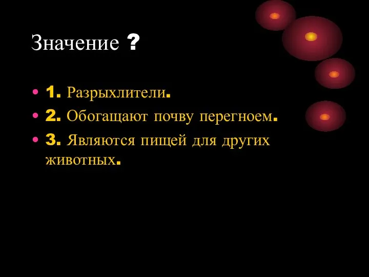 Значение ? 1. Разрыхлители. 2. Обогащают почву перегноем. 3. Являются пищей для других животных.