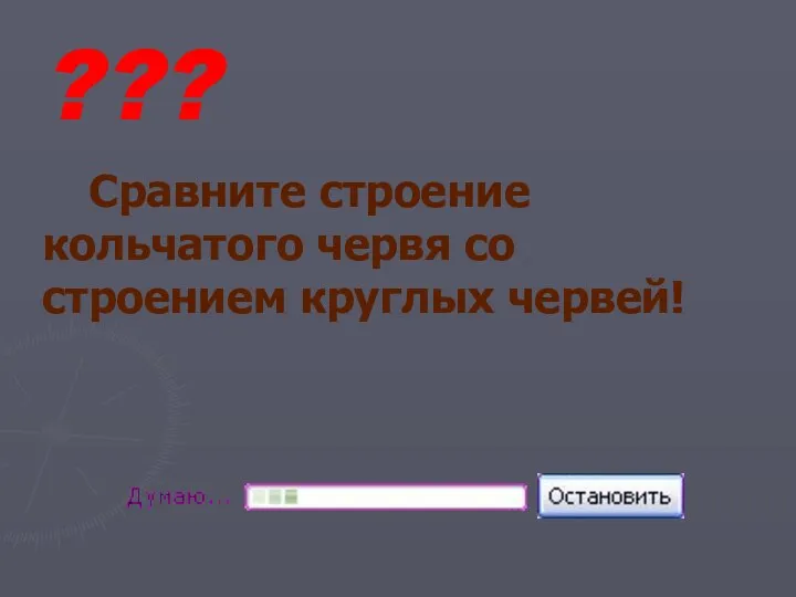 ??? Сравните строение кольчатого червя со строением круглых червей!