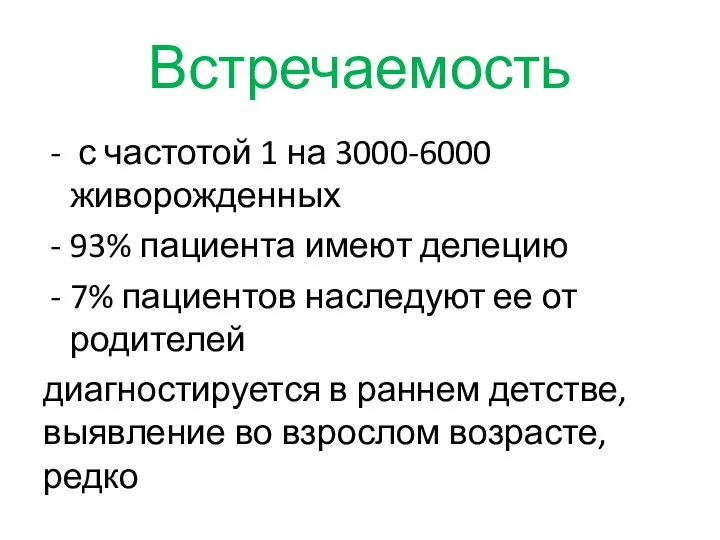 Встречаемость с частотой 1 на 3000-6000 живорожденных 93% пациента имеют делецию