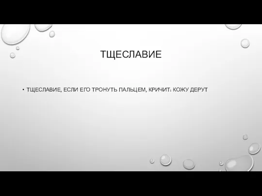 ТЩЕСЛАВИЕ ТЩЕСЛАВИЕ, ЕСЛИ ЕГО ТРОНУТЬ ПАЛЬЦЕМ, КРИЧИТ: КОЖУ ДЕРУТ