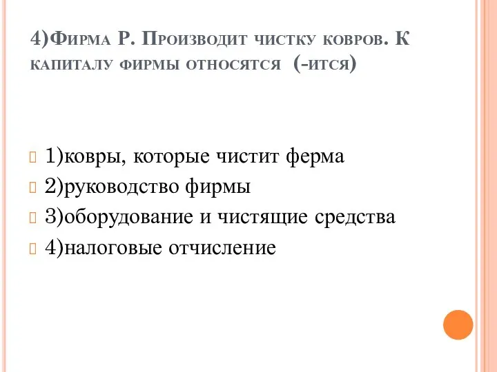 4)Фирма Р. Производит чистку ковров. К капиталу фирмы относятся (-ится) 1)ковры,