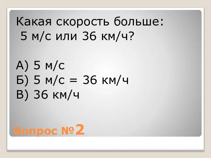 Вопрос №2 Какая скорость больше: 5 м/с или 36 км/ч? А)