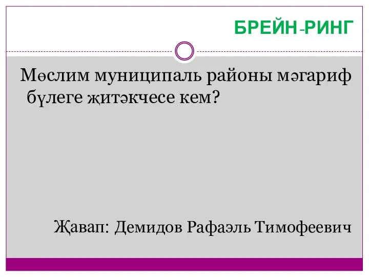 БРЕЙН-РИНГ Мөслим муниципаль районы мәгариф бүлеге җитәкчесе кем? Җавап: Демидов Рафаэль Тимофеевич