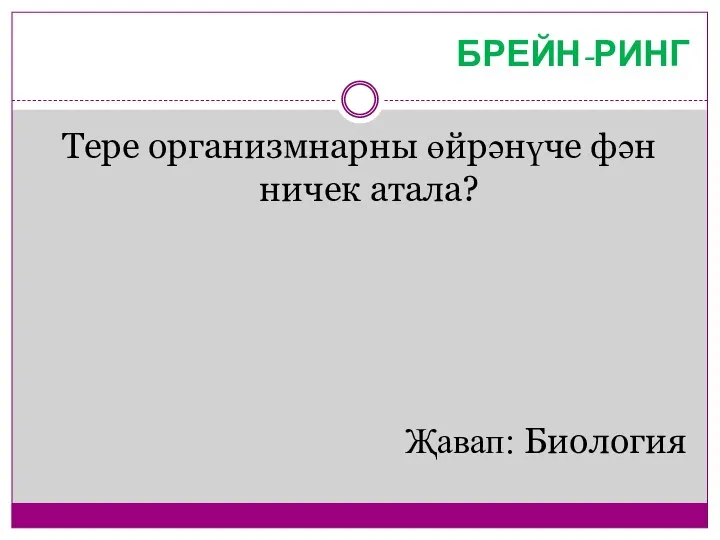 БРЕЙН-РИНГ Тере организмнарны өйрәнүче фән ничек атала? Җавап: Биология