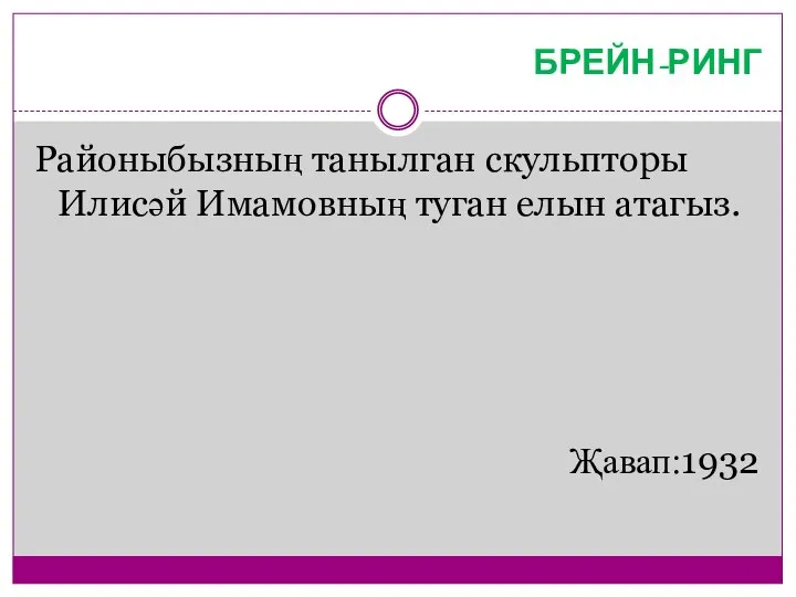 БРЕЙН-РИНГ Районыбызның танылган скульпторы Илисәй Имамовның туган елын атагыз. Җавап:1932