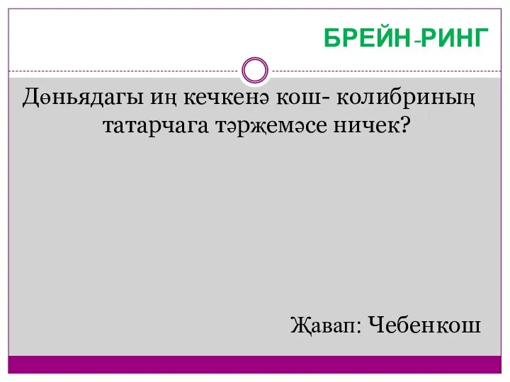 БРЕЙН-РИНГ Дөньядагы иң кечкенә кош- колибриның татарчага тәрҗемәсе ничек? Җавап: Чебенкош