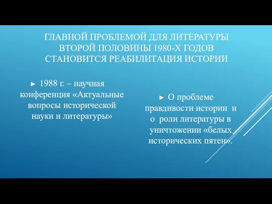 ГЛАВНОЙ ПРОБЛЕМОЙ ДЛЯ ЛИТЕРАТУРЫ ВТОРОЙ ПОЛОВИНЫ 1980-Х ГОДОВ СТАНОВИТСЯ РЕАБИЛИТАЦИЯ ИСТОРИИ