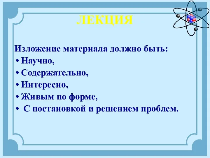 ЛЕКЦИЯ Изложение материала должно быть: Научно, Содержательно, Интересно, Живым по форме, С постановкой и решением проблем.