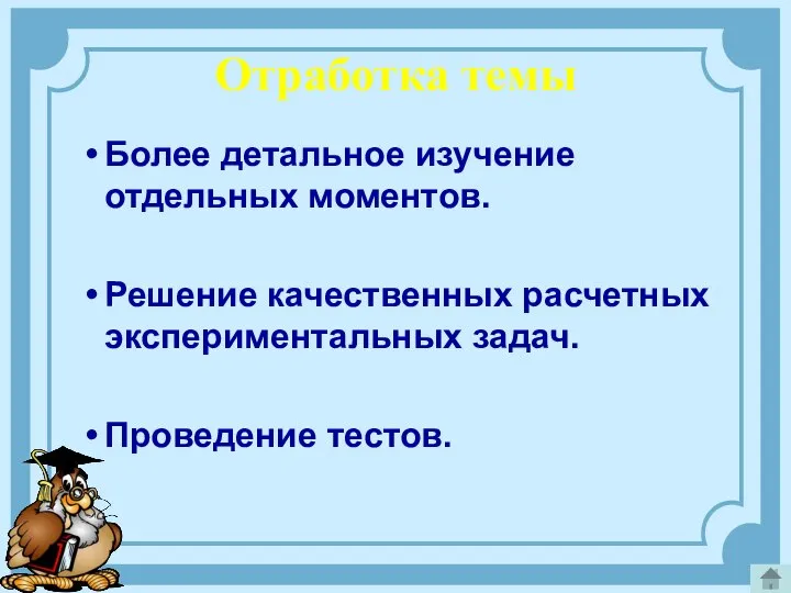 Отработка темы Более детальное изучение отдельных моментов. Решение качественных расчетных экспериментальных задач. Проведение тестов.