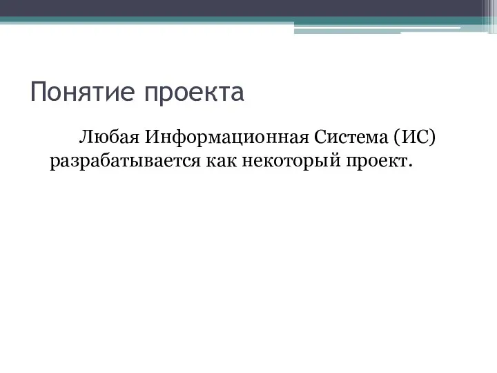 Понятие проекта Любая Информационная Система (ИС) разрабатывается как некоторый проект.