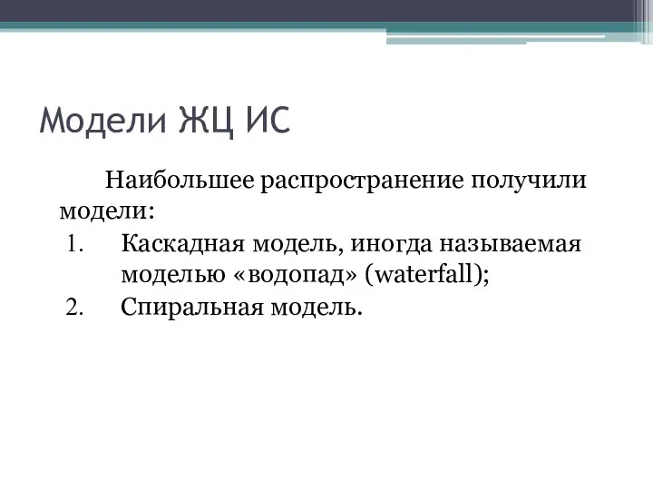 Модели ЖЦ ИС Наибольшее распространение получили модели: Каскадная модель, иногда называемая моделью «водопад» (waterfall); Спиральная модель.