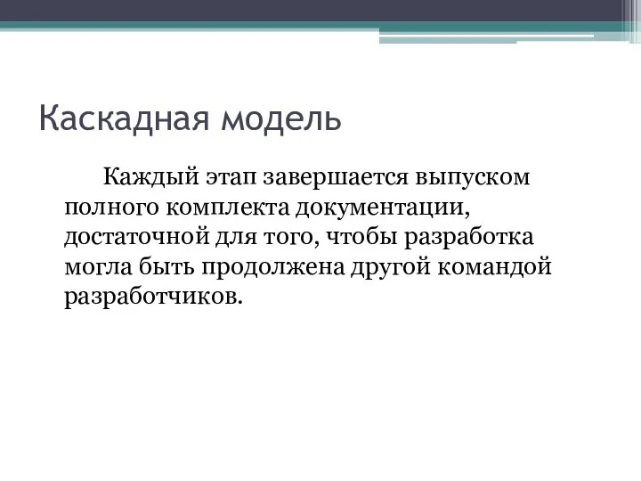 Каскадная модель Каждый этап завершается выпуском полного комплекта документации, достаточной для