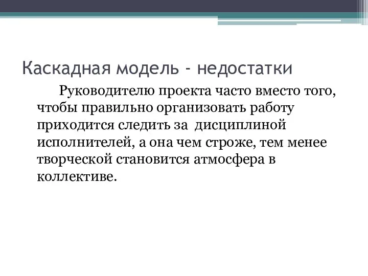 Каскадная модель - недостатки Руководителю проекта часто вместо того, чтобы правильно