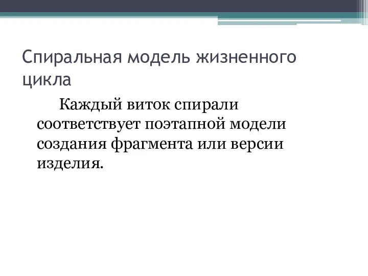 Спиральная модель жизненного цикла Каждый виток спирали соответствует поэтапной модели создания фрагмента или версии изделия.