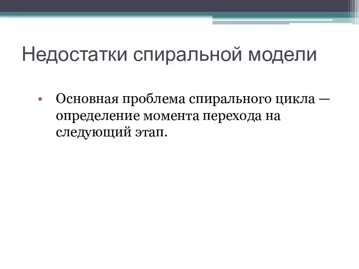 Недостатки спиральной модели Основная проблема спирального цикла — определение момента перехода на следующий этап.