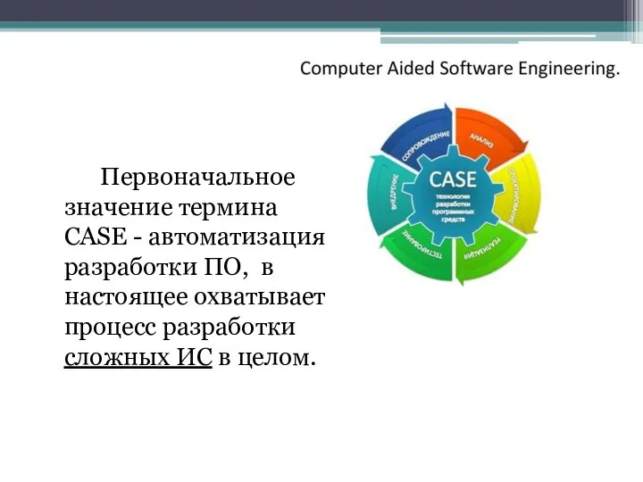 Первоначальное значение термина CASE - автоматизация разработки ПО, в настоящее охватывает