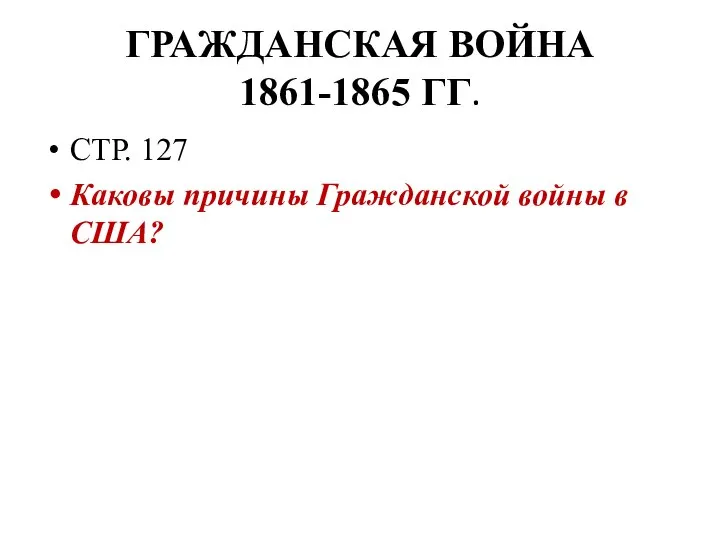 ГРАЖДАНСКАЯ ВОЙНА 1861-1865 ГГ. СТР. 127 Каковы причины Гражданской войны в США?