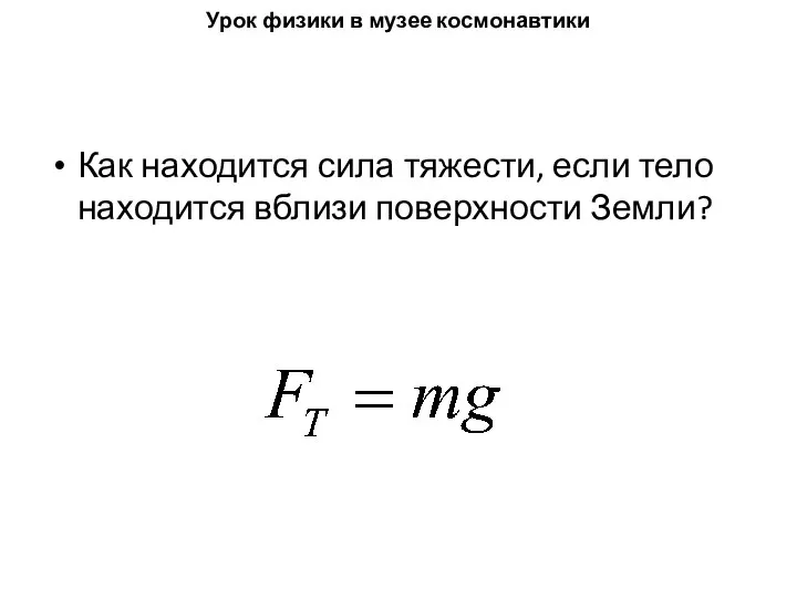 Урок физики в музее космонавтики Как находится сила тяжести, если тело находится вблизи поверхности Земли?