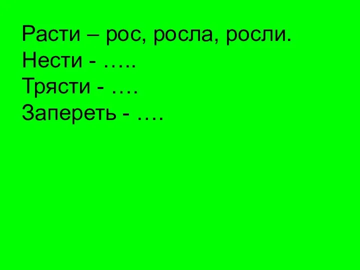 Расти – рос, росла, росли. Нести - ….. Трясти - …. Запереть - ….