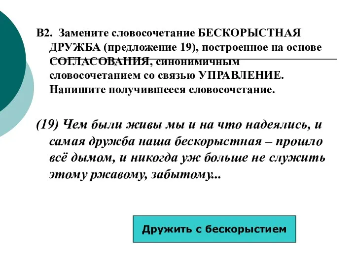 B2. Замените словосочетание БЕСКОРЫСТНАЯ ДРУЖБА (предложение 19), построенное на основе СОГЛАСОВАНИЯ,