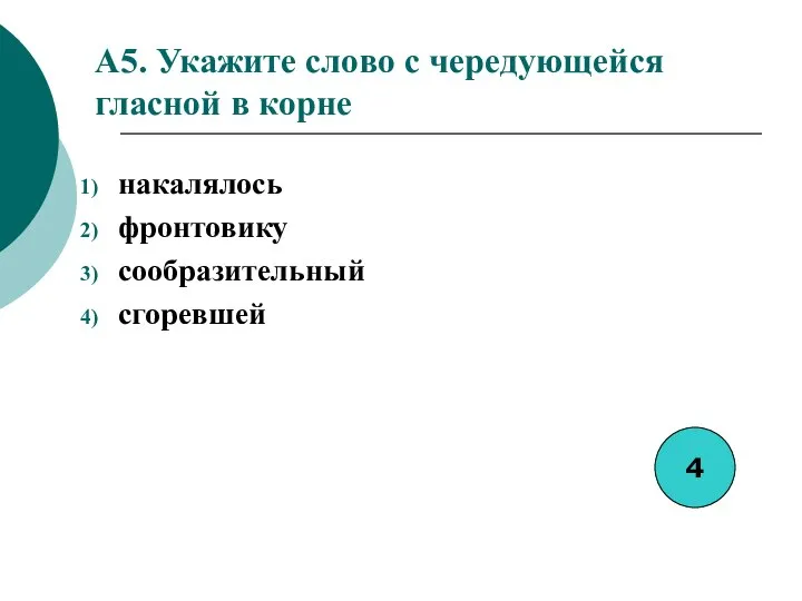 A5. Укажите слово с чередующейся гласной в корне накалялось фронтовику сообразительный сгоревшей 4