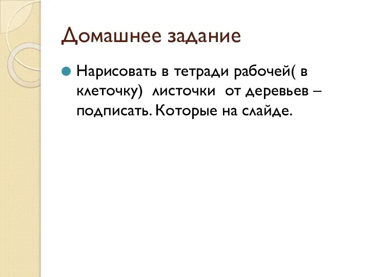 Домашнее задание Нарисовать в тетради рабочей( в клеточку) листочки от деревьев – подписать. Которые на слайде.