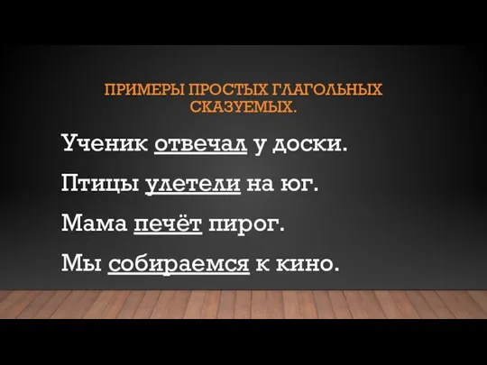 ПРИМЕРЫ ПРОСТЫХ ГЛАГОЛЬНЫХ СКАЗУЕМЫХ. Ученик отвечал у доски. Птицы улетели на