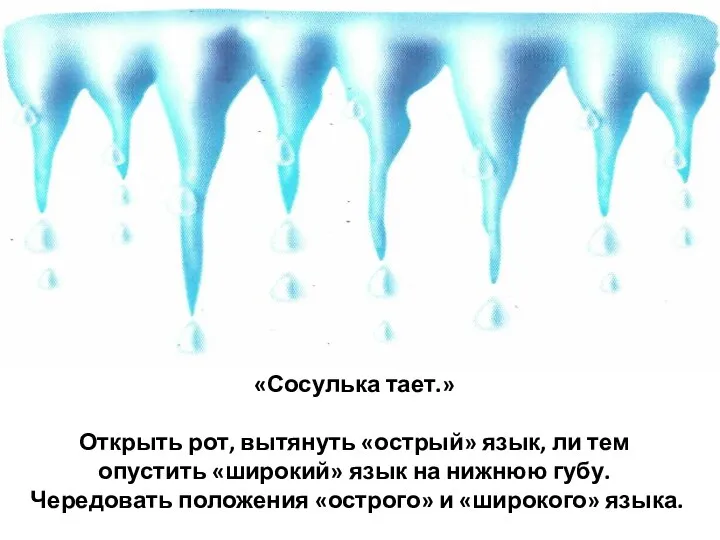 «Сосулька тает.» Открыть рот, вытянуть «острый» язык, ли тем опустить «широкий»