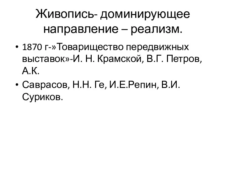 Живопись- доминирующее направление – реализм. 1870 г-»Товарищество передвижных выставок»-И. Н. Крамской,