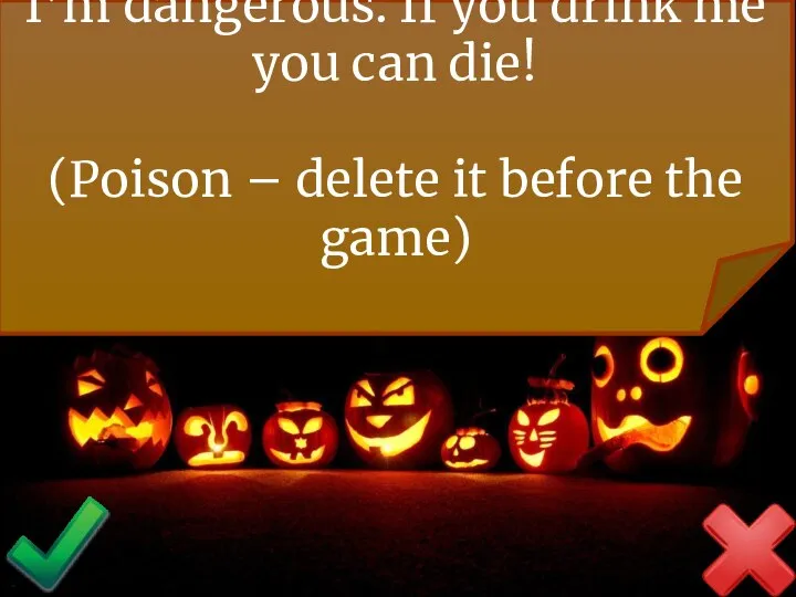 I’m dangerous. If you drink me you can die! (Poison – delete it before the game)