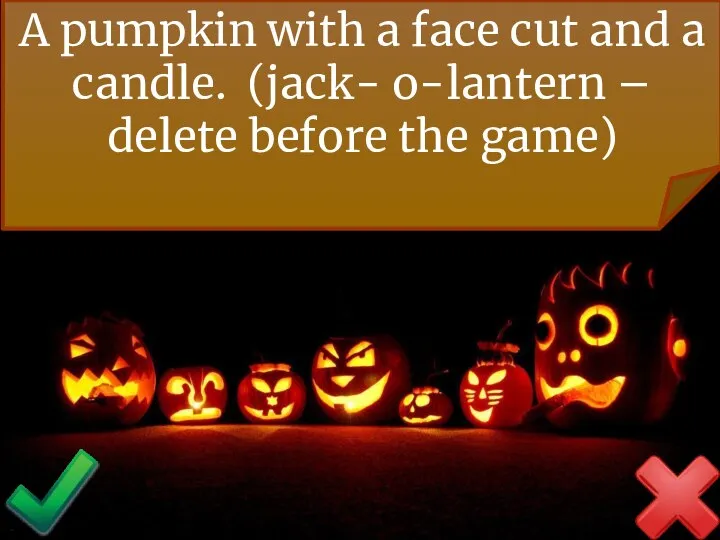 A pumpkin with a face cut and a candle. (jack- o-lantern – delete before the game)