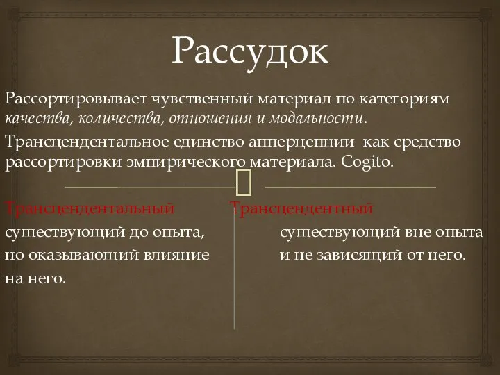 Рассудок Рассортировывает чувственный материал по категориям качества, количества, отношения и модальности.